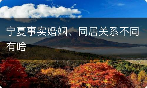 宁夏事实婚姻、同居关系不同有啥