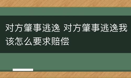 对方肇事逃逸 对方肇事逃逸我该怎么要求赔偿