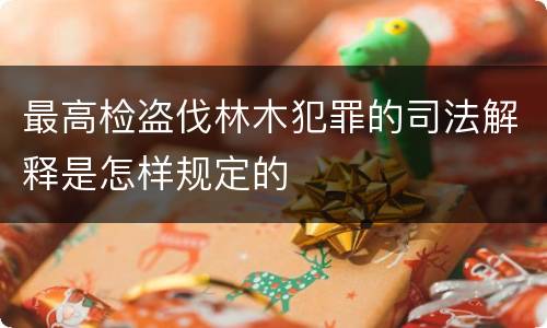 最高检盗伐林木犯罪的司法解释是怎样规定的