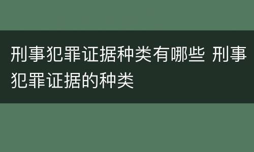 刑事犯罪证据种类有哪些 刑事犯罪证据的种类