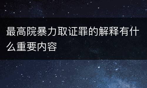 最高院暴力取证罪的解释有什么重要内容