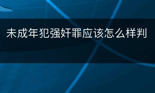 未成年犯强奸罪应该怎么样判