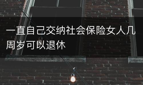 一直自己交纳社会保险女人几周岁可以退休