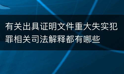 有关出具证明文件重大失实犯罪相关司法解释都有哪些