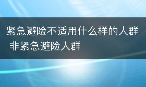 紧急避险不适用什么样的人群 非紧急避险人群