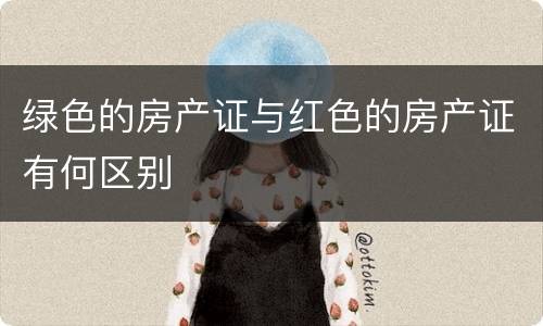 绿色的房产证与红色的房产证有何区别