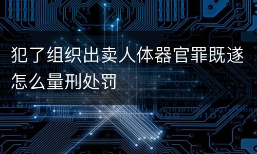 犯了组织出卖人体器官罪既遂怎么量刑处罚