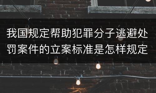 我国规定帮助犯罪分子逃避处罚案件的立案标准是怎样规定
