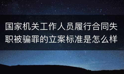 国家机关工作人员履行合同失职被骗罪的立案标准是怎么样的