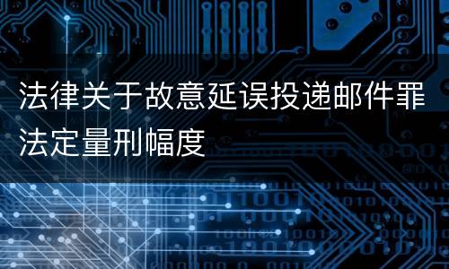 法律关于故意延误投递邮件罪法定量刑幅度