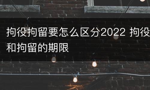 拘役拘留要怎么区分2022 拘役和拘留的期限
