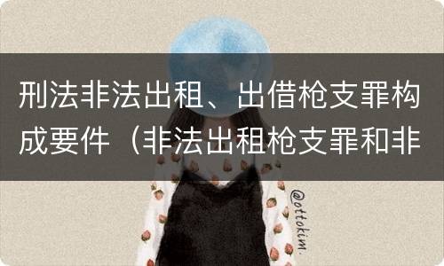 刑法非法出租、出借枪支罪构成要件（非法出租枪支罪和非法出借枪支罪的区别）