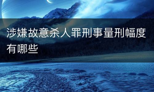 涉嫌故意杀人罪刑事量刑幅度有哪些