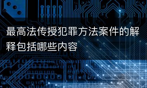 最高法传授犯罪方法案件的解释包括哪些内容