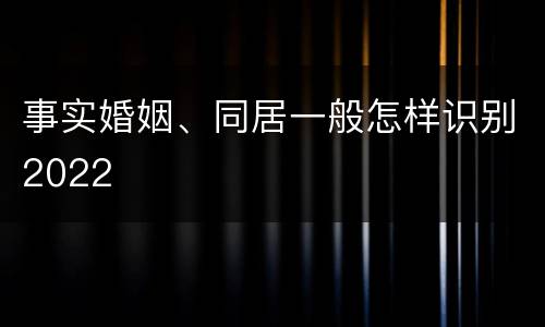 事实婚姻、同居一般怎样识别2022