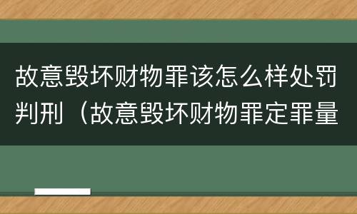 故意毁坏财物罪该怎么样处罚判刑（故意毁坏财物罪定罪量刑）