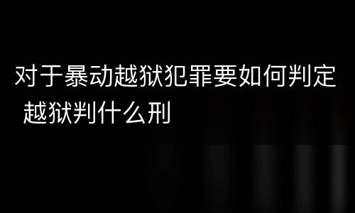 对于暴动越狱犯罪要如何判定 越狱判什么刑