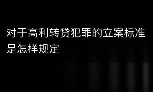 对于高利转贷犯罪的立案标准是怎样规定