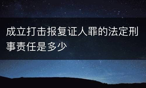 成立打击报复证人罪的法定刑事责任是多少