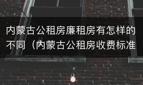 内蒙古公租房廉租房有怎样的不同（内蒙古公租房收费标准）