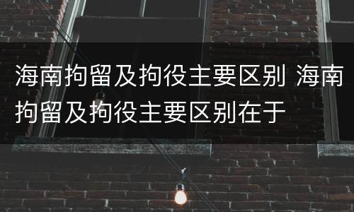 海南拘留及拘役主要区别 海南拘留及拘役主要区别在于