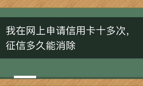我在网上申请信用卡十多次，征信多久能消除