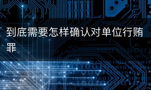 到底需要怎样确认对单位行贿罪