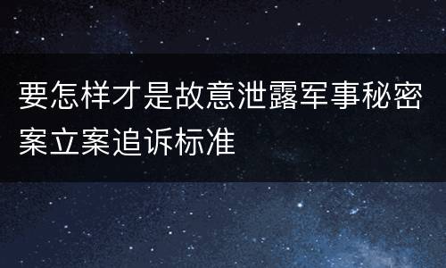 要怎样才是故意泄露军事秘密案立案追诉标准