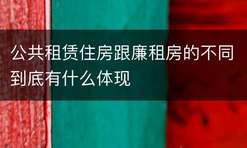 公共租赁住房跟廉租房的不同到底有什么体现