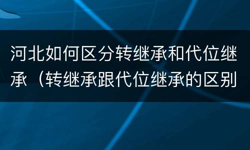河北如何区分转继承和代位继承（转继承跟代位继承的区别）