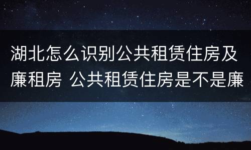 湖北怎么识别公共租赁住房及廉租房 公共租赁住房是不是廉租房