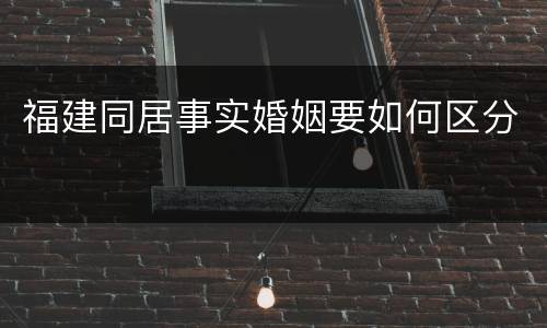 福建同居事实婚姻要如何区分
