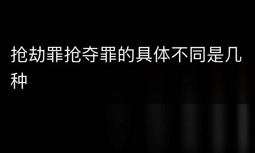 抢劫罪抢夺罪的具体不同是几种