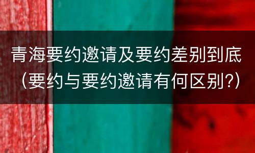 青海要约邀请及要约差别到底（要约与要约邀请有何区别?）