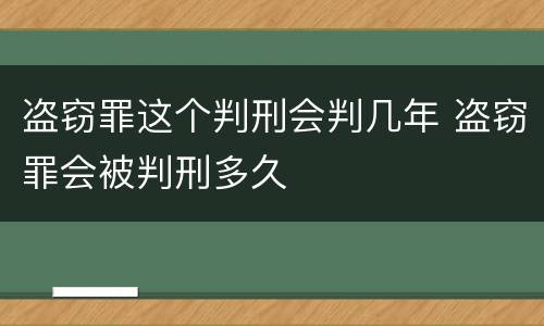 盗窃罪这个判刑会判几年 盗窃罪会被判刑多久