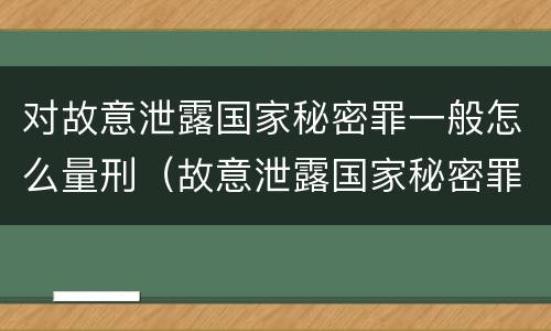 对故意泄露国家秘密罪一般怎么量刑（故意泄露国家秘密罪定义）