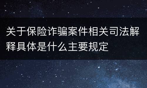 关于保险诈骗案件相关司法解释具体是什么主要规定