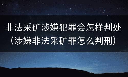 非法采矿涉嫌犯罪会怎样判处（涉嫌非法采矿罪怎么判刑）
