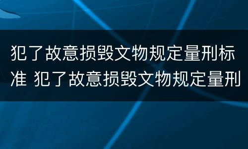 犯了故意损毁文物规定量刑标准 犯了故意损毁文物规定量刑标准是什么