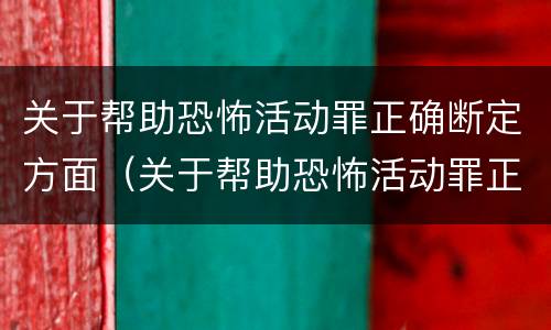 关于帮助恐怖活动罪正确断定方面（关于帮助恐怖活动罪正确断定方面的问题）