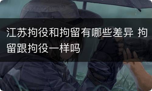 江苏拘役和拘留有哪些差异 拘留跟拘役一样吗