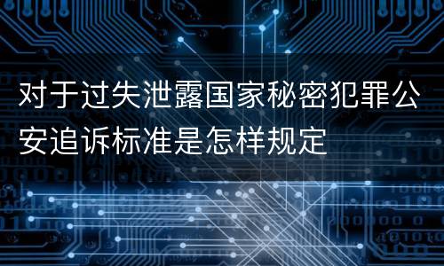 对于过失泄露国家秘密犯罪公安追诉标准是怎样规定