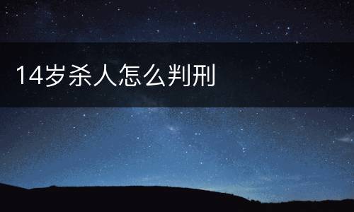 14岁杀人怎么判刑