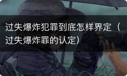 过失爆炸犯罪到底怎样界定（过失爆炸罪的认定）