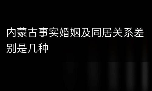 内蒙古事实婚姻及同居关系差别是几种