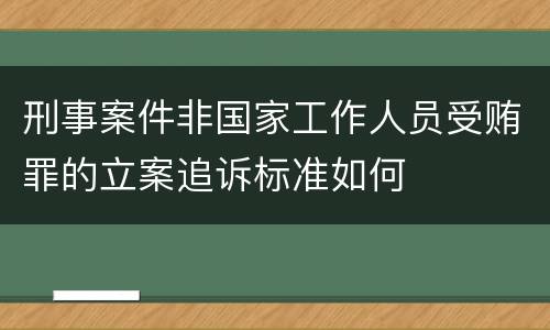 刑事案件非国家工作人员受贿罪的立案追诉标准如何