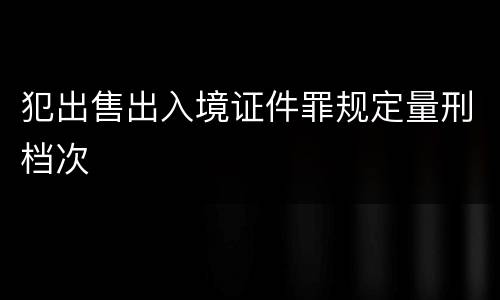 犯出售出入境证件罪规定量刑档次