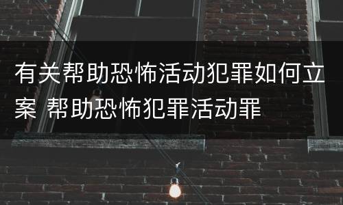 有关帮助恐怖活动犯罪如何立案 帮助恐怖犯罪活动罪