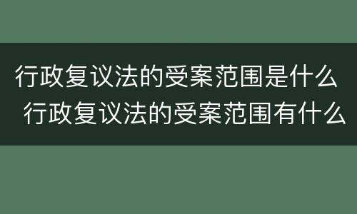 行政复议法的受案范围是什么 行政复议法的受案范围有什么