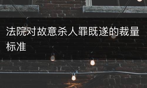 法院对故意杀人罪既遂的裁量标准